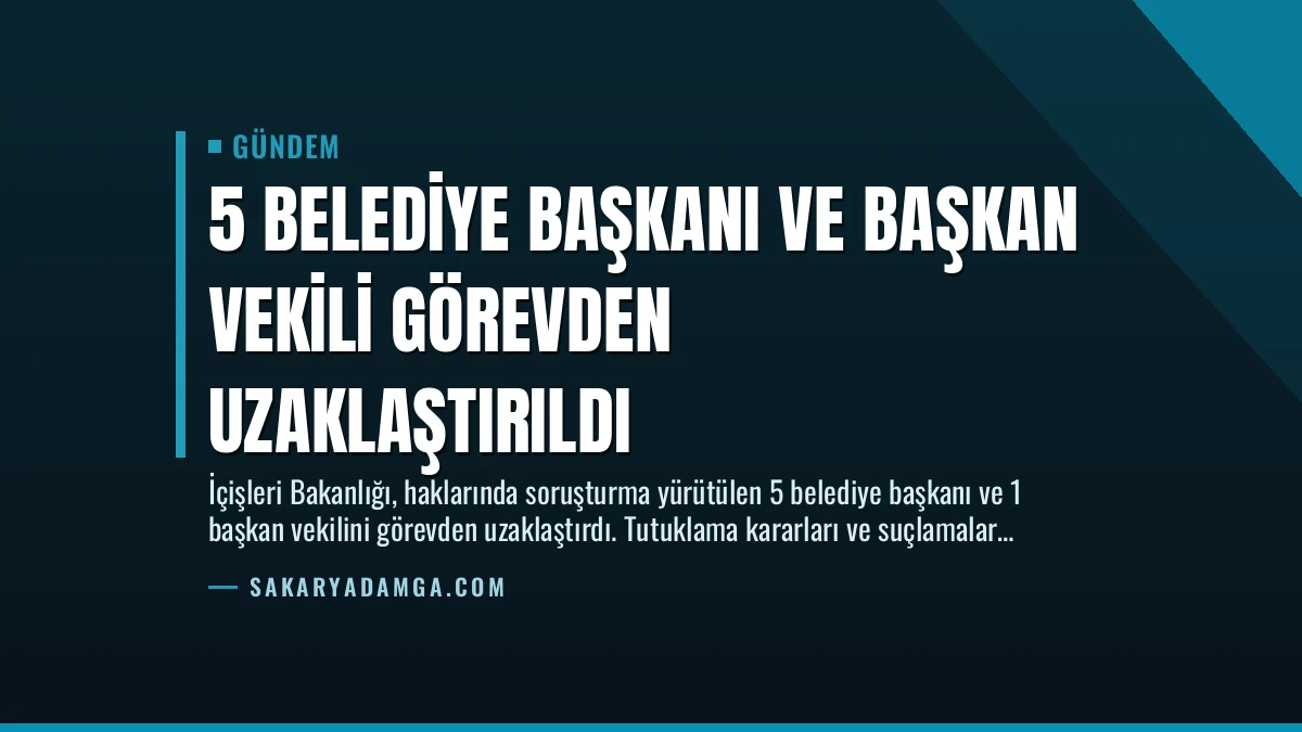 5 Belediye Başkanı ve Başkan Vekili Görevden Uzaklaştırıldı