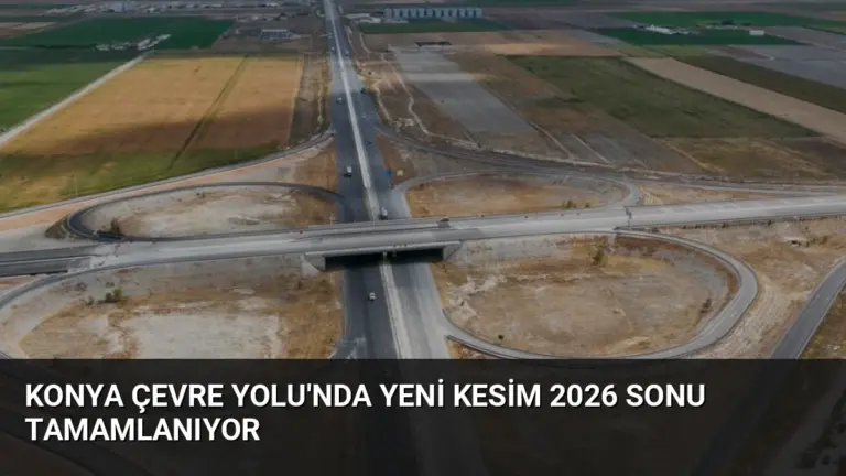 Konya Çevre Yolu’nda Yeni Kesim 2026 Sonu Tamamlanıyor