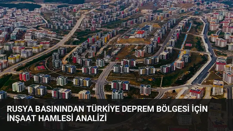 Rusya Basınından Türkiye Deprem Bölgesi İçin İnşaat Hamlesi Analizi