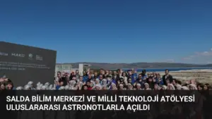 Salda Bilim Merkezi ve Milli Teknoloji Atölyesi Uluslararası Astronotlarla Açıldı