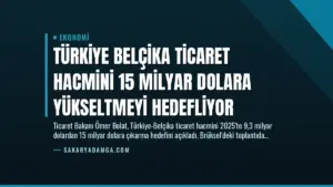 Türkiye Belçika Ticaret Hacmini 15 Milyar Dolara Yükseltmeyi Hedefliyor