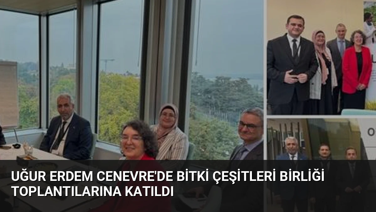 Uğur Erdem Cenevre’de Bitki Çeşitleri Birliği Toplantılarına Katıldı