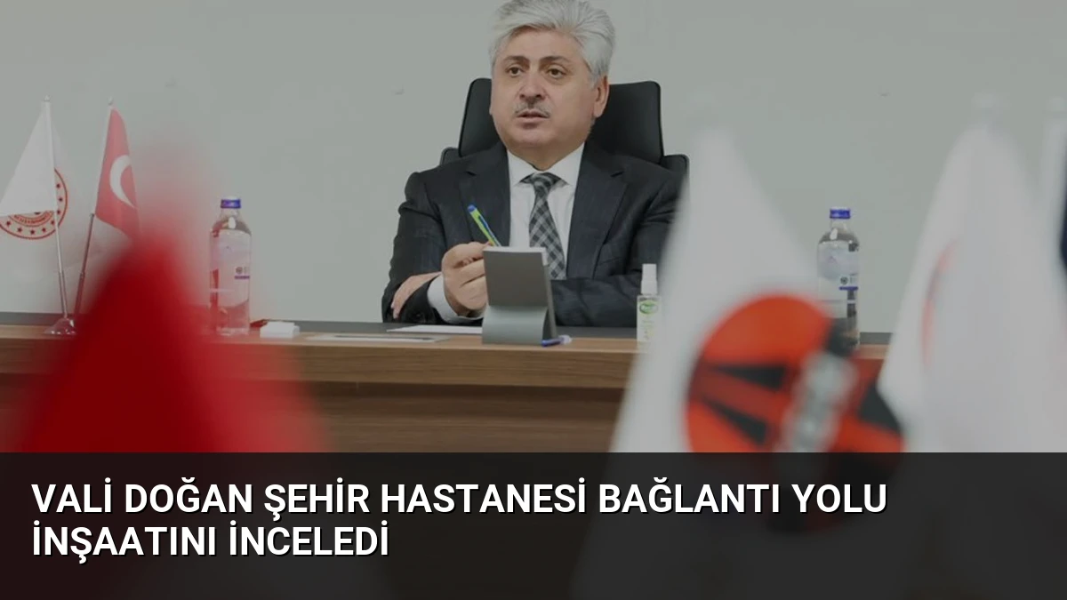 Vali Doğan Şehir Hastanesi Bağlantı Yolu İnşaatını İnceledi